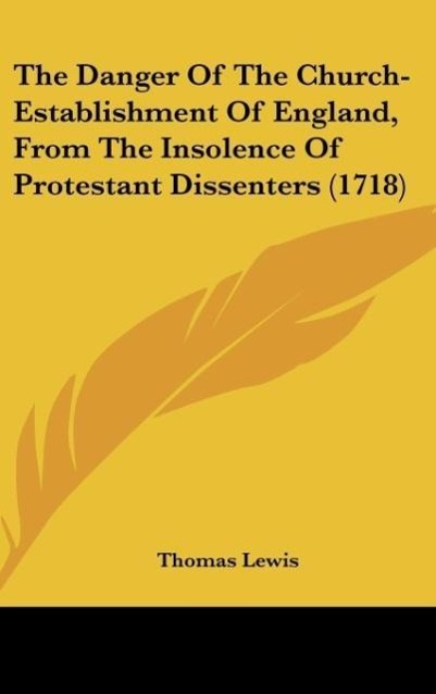 The Danger Of The Church-Establishment Of England, From The Insolence Of Protestant Dissenters (1718) - Lewis, Thomas