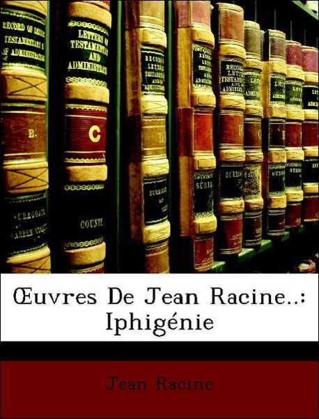 OEuvres De Jean Racine..: Iphigénie - Racine, Jean