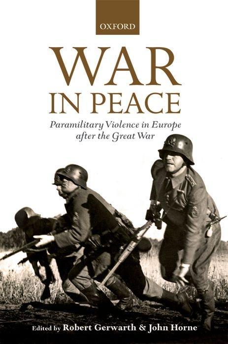 War in Peace: Paramilitary Violence in Europe After the Great War - Gerwarth, Robert Horne, John