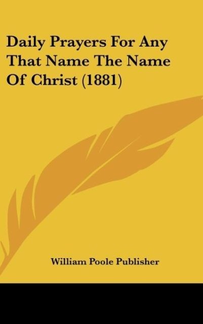 Daily Prayers For Any That Name The Name Of Christ (1881) - William Poole Publisher