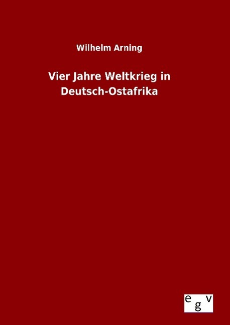 Vier Jahre Weltkrieg in Deutsch-Ostafrika - Arning, Wilhelm