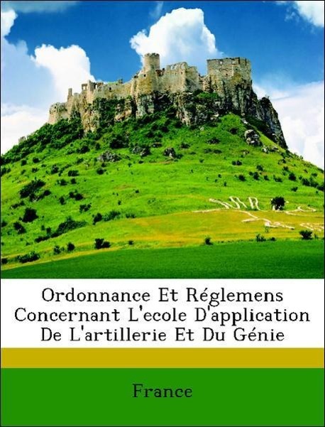 Ordonnance Et Réglemens Concernant L ecole D application De L artillerie Et Du Génie - France