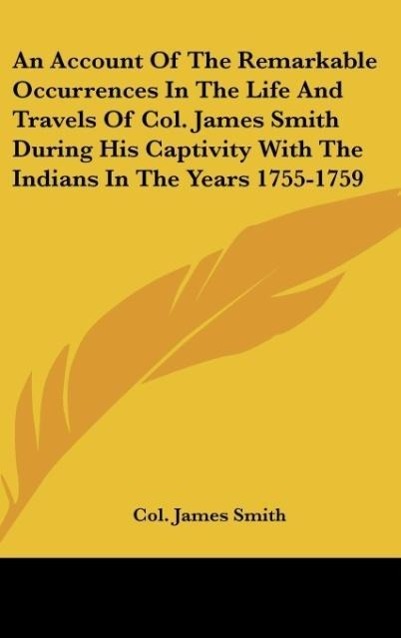 An Account Of The Remarkable Occurrences In The Life And Travels Of Col. James Smith During His Captivity With The Indians In The Years 1755-1759 - Smith, Col. James