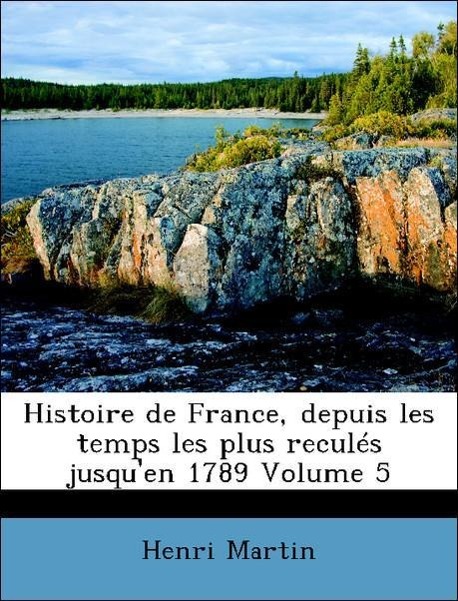 Histoire de France, depuis les temps les plus reculés jusqu en 1789 Volume 5 - Martin, Henri