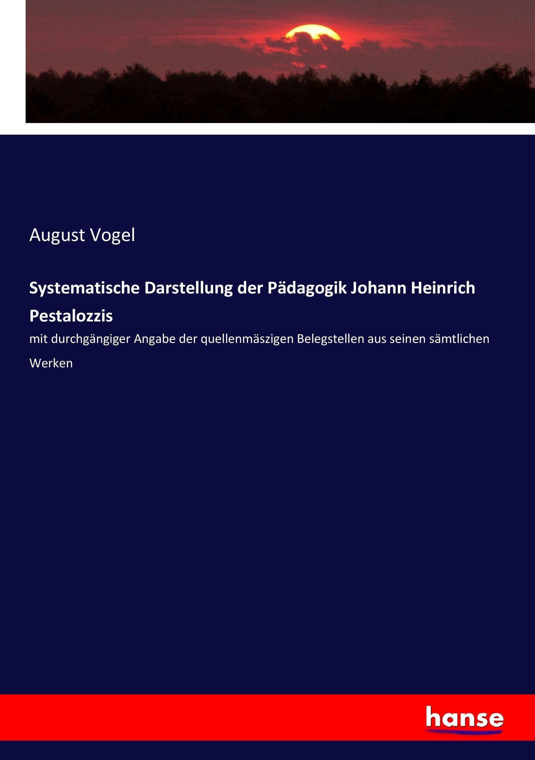 Systematische Darstellung der Paedagogik Johann Heinrich Pestalozzis - Vogel, August