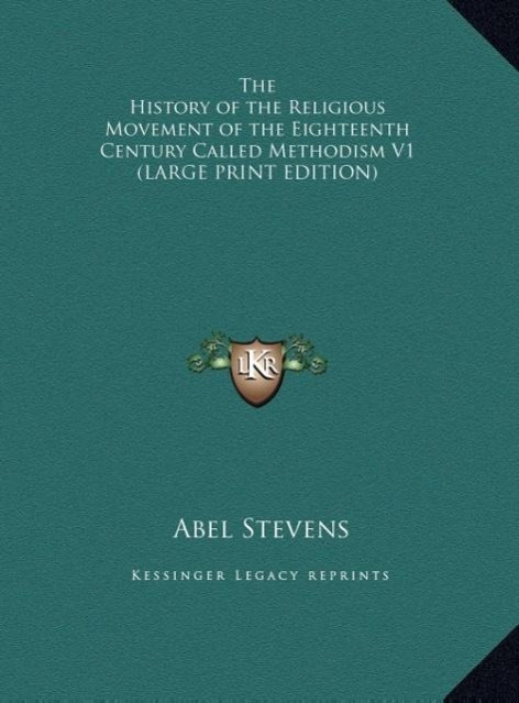 The History of the Religious Movement of the Eighteenth Century Called Methodism V1 (LARGE PRINT EDITION) - Stevens, Abel