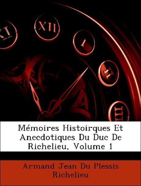 Mémoires Histoirques Et Anecdotiques Du Duc De Richelieu, Volume 1 - Richelieu, Armand Jean Du Plessis
