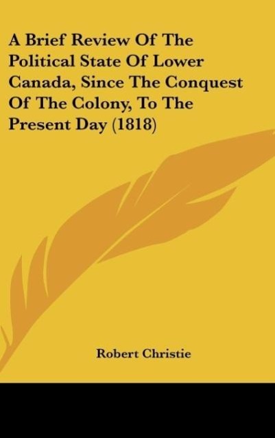 A Brief Review Of The Political State Of Lower Canada, Since The Conquest Of The Colony, To The Present Day (1818) - Christie, Robert