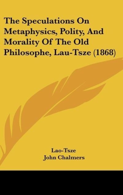 The Speculations On Metaphysics, Polity, And Morality Of The Old Philosophe, Lau-Tsze (1868) - Lao-Tsze
