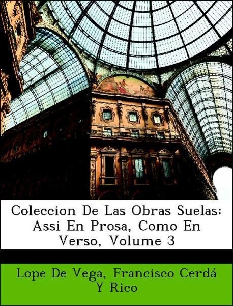 Coleccion De Las Obras Suelas: Assi En Prosa, Como En Verso, Volume 3 - De Vega, Lope Rico, Francisco Cerdá Y