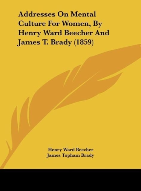 Addresses On Mental Culture For Women, By Henry Ward Beecher And James T. Brady (1859) - Beecher, Henry Ward Brady, James Topham
