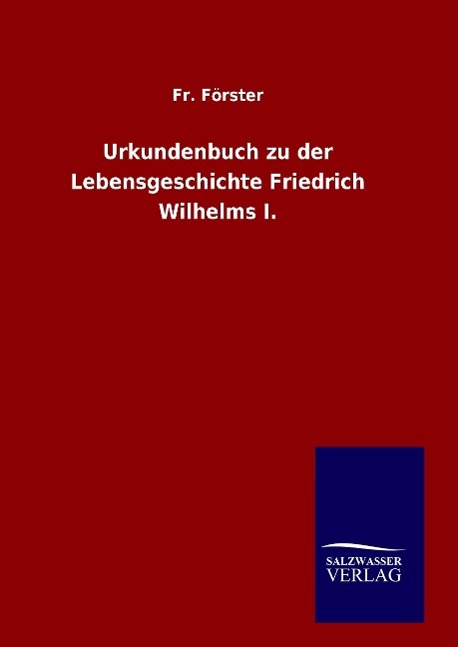 Urkundenbuch zu der Lebensgeschichte Friedrich Wilhelms I. - Foerster, Fr.