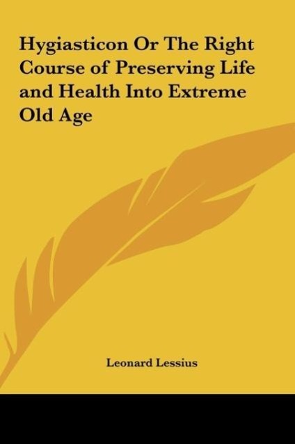 Hygiasticon Or The Right Course of Preserving Life and Health Into Extreme Old Age - Lessius, Leonard