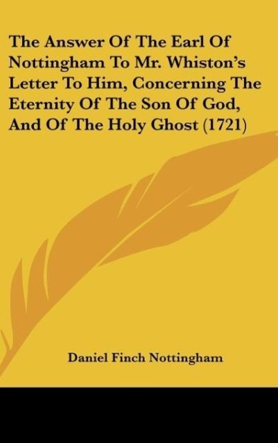 The Answer Of The Earl Of Nottingham To Mr. Whiston s Letter To Him, Concerning The Eternity Of The Son Of God, And Of The Holy Ghost (1721) - Nottingham, Daniel Finch