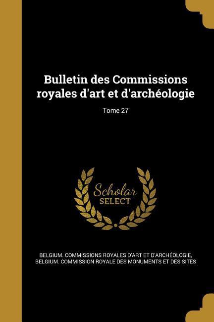Bulletin des Commissions royales d art et d archéologie; Tome 27