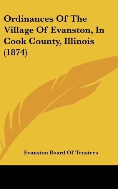 Ordinances Of The Village Of Evanston, In Cook County, Illinois (1874) - Evanston Board Of Trustees