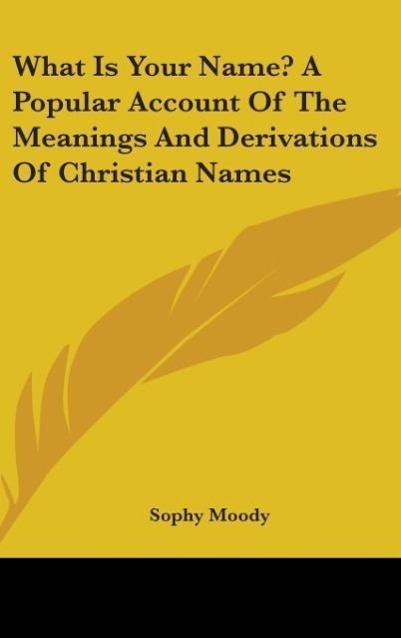 What Is Your Name? A Popular Account Of The Meanings And Derivations Of Christian Names - Moody, Sophy