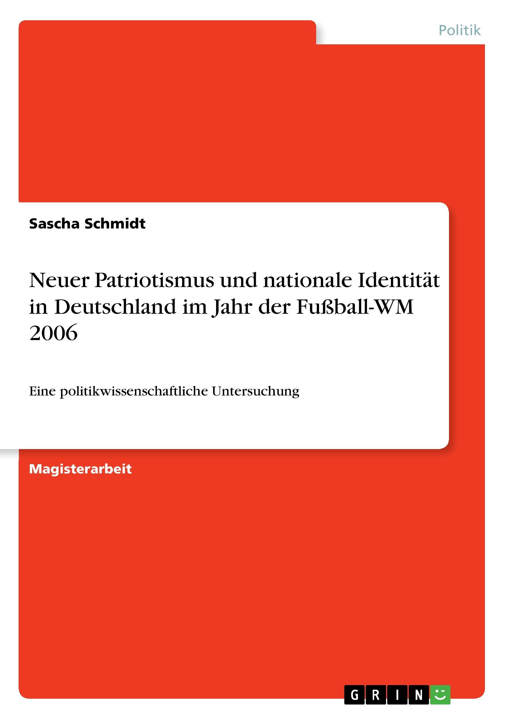 Neuer Patriotismus und nationale Identitaet in Deutschland im Jahr der Fussball-WM 2006 - Schmidt, Sascha