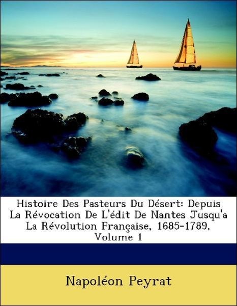 Histoire Des Pasteurs Du Désert: Depuis La Révocation De L édit De Nantes Jusqu a La Révolution Française, 1685-1789, Volume 1 - Peyrat, Napoléon