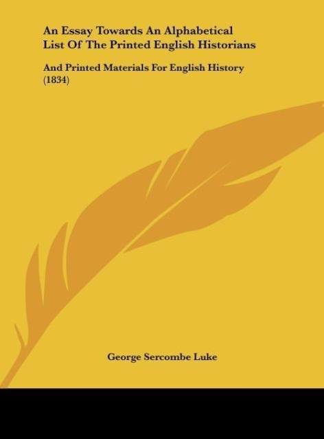 An Essay Towards An Alphabetical List Of The Printed English Historians - Luke, George Sercombe