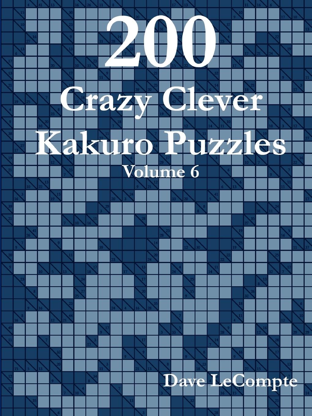 200 Crazy Clever Kakuro Puzzles - Volume 6 - LeCompte, Dave