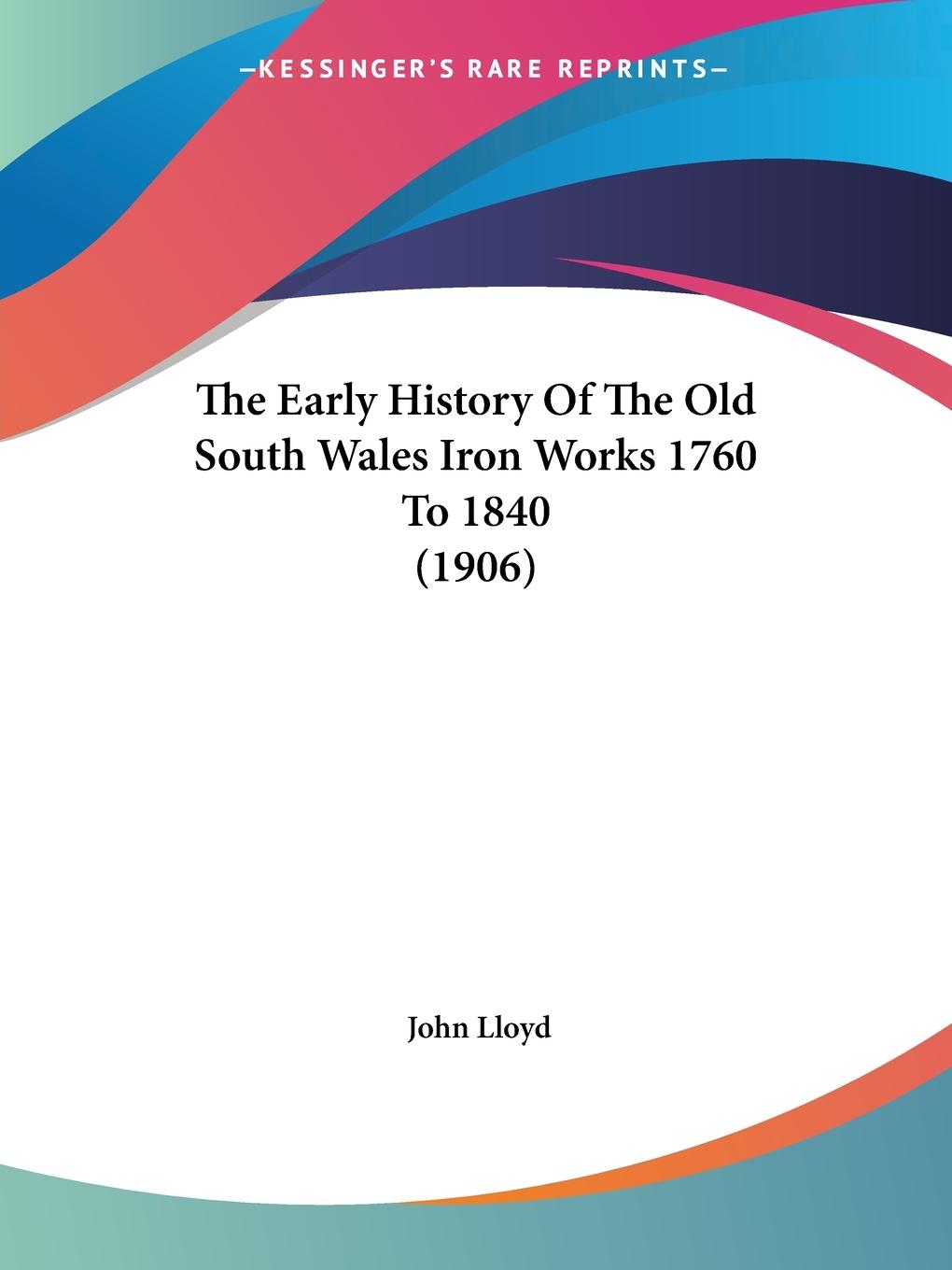The Early History Of The Old South Wales Iron Works 1760 To 1840 (1906) - Lloyd, John