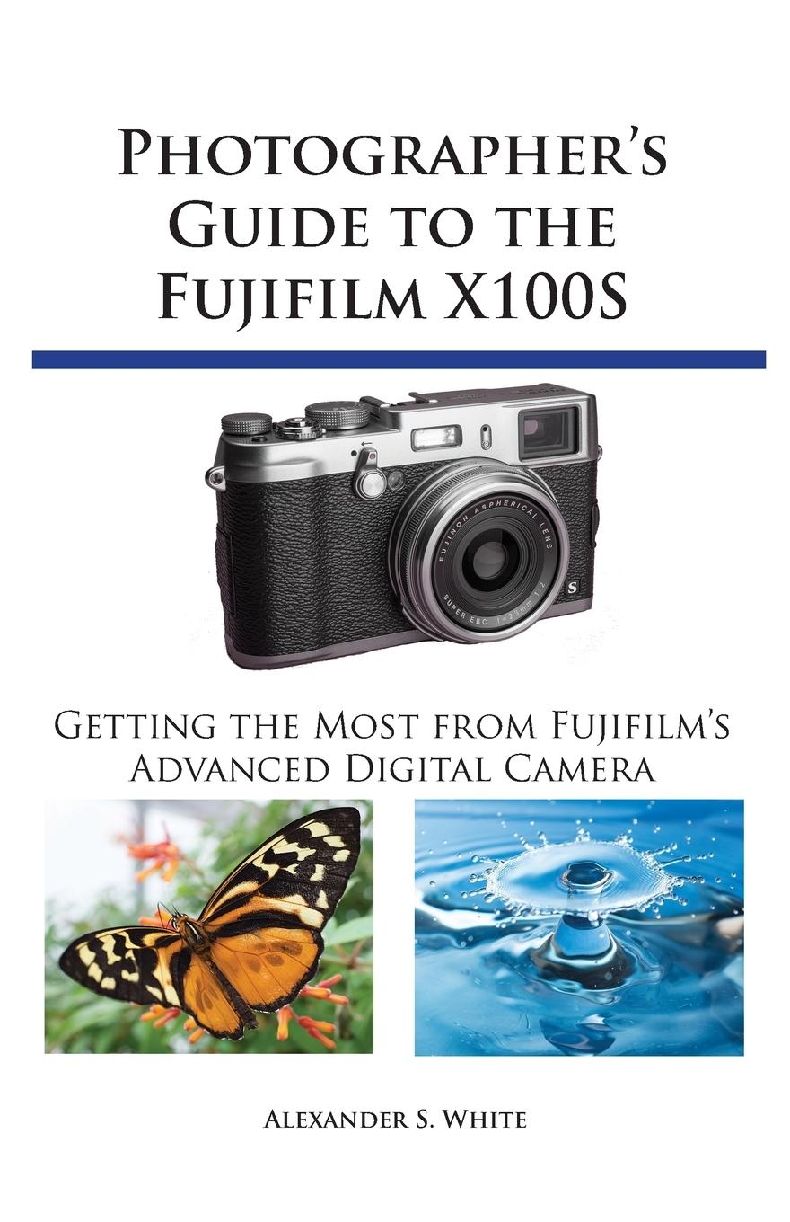 Photographer s Guide to the Fujifilm X100S - White, Alexander S.