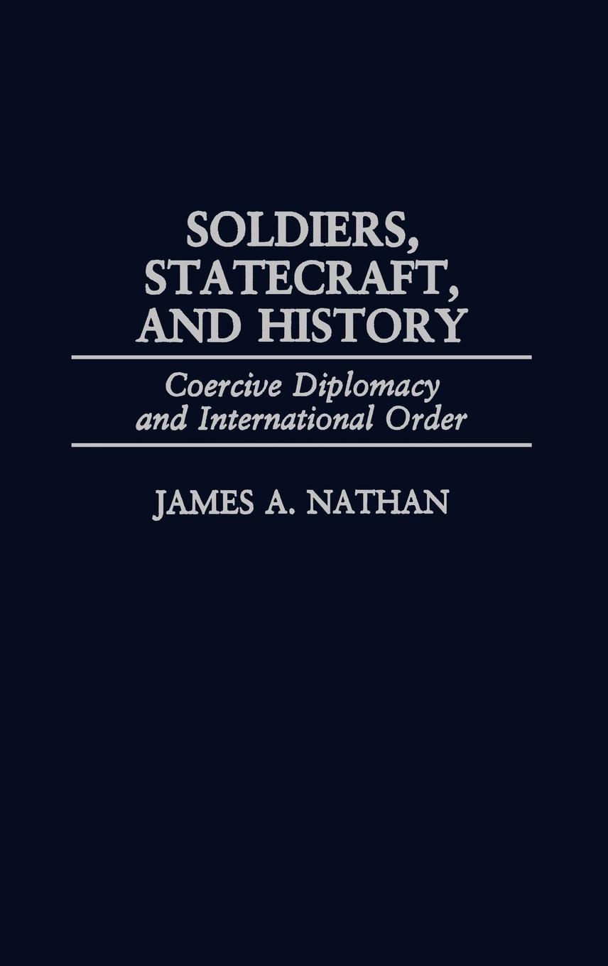 Soldiers, Statecraft, and History - Nathan, James A.