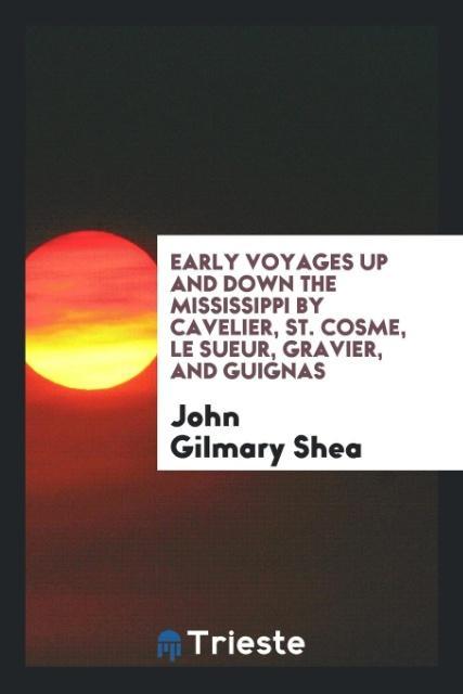 Early Voyages up and down the Mississippi by Cavelier, St. Cosme, Le Sueur, Gravier, and Guignas - Shea, John Gilmary