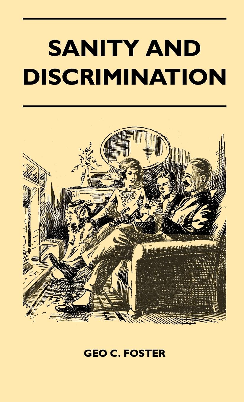 Sanity And Discrimination - A Treatise In Plain Simple Language On The Control Of Parenthood - Some Sex Facts And How To Have To Have Healthy Children Only When You Want Them And Can Afford To Keep Them - A Book For Married People And Those About To Marry - Geo C. Foster