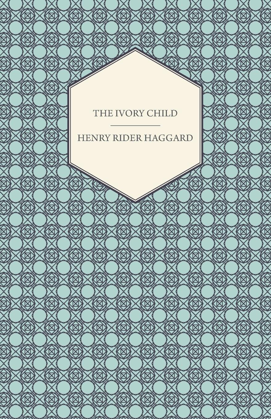 The Ivory Child - Haggard, H. Rider Haggard, Henry Rider