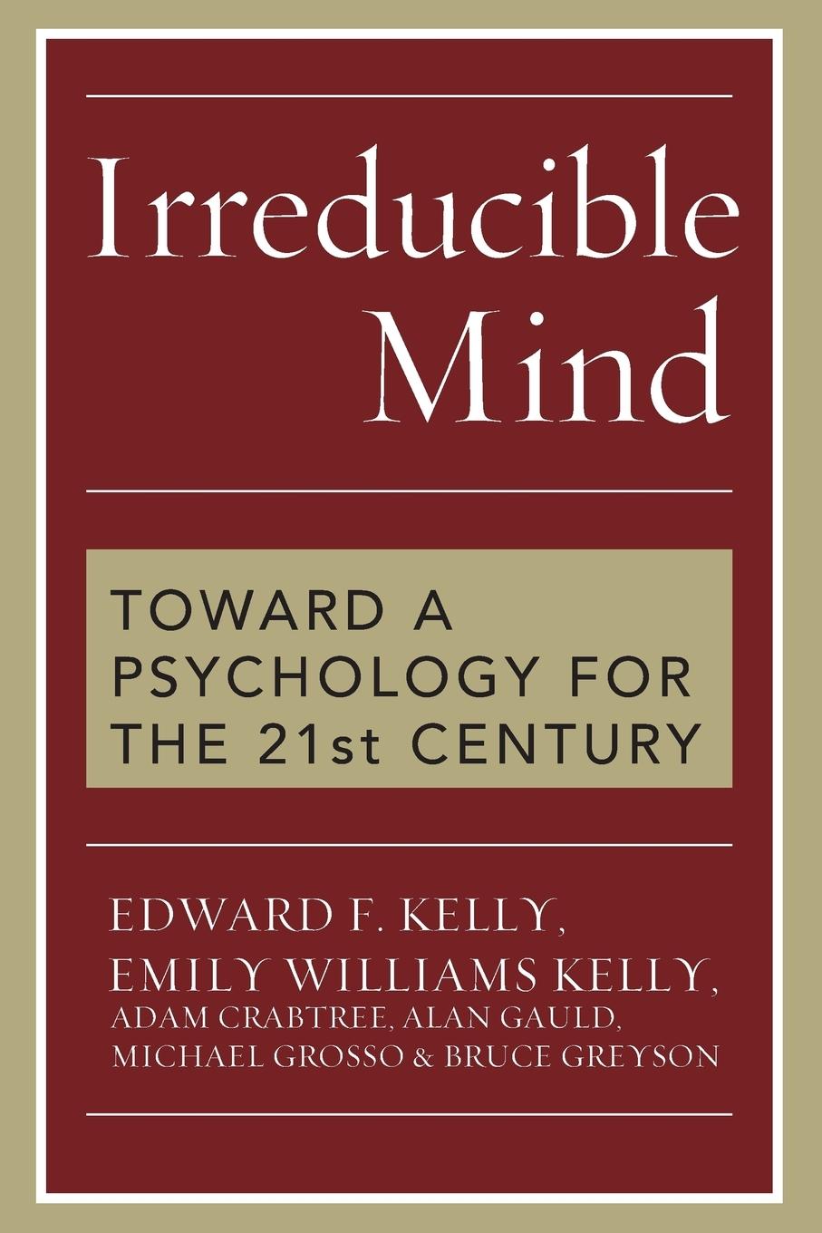 Irreducible Mind - Kelly, Edward F. Kelly, Emily Williams Crabtree, Adam Gauld, Alan Grosso, Michael Greyson, Bruce