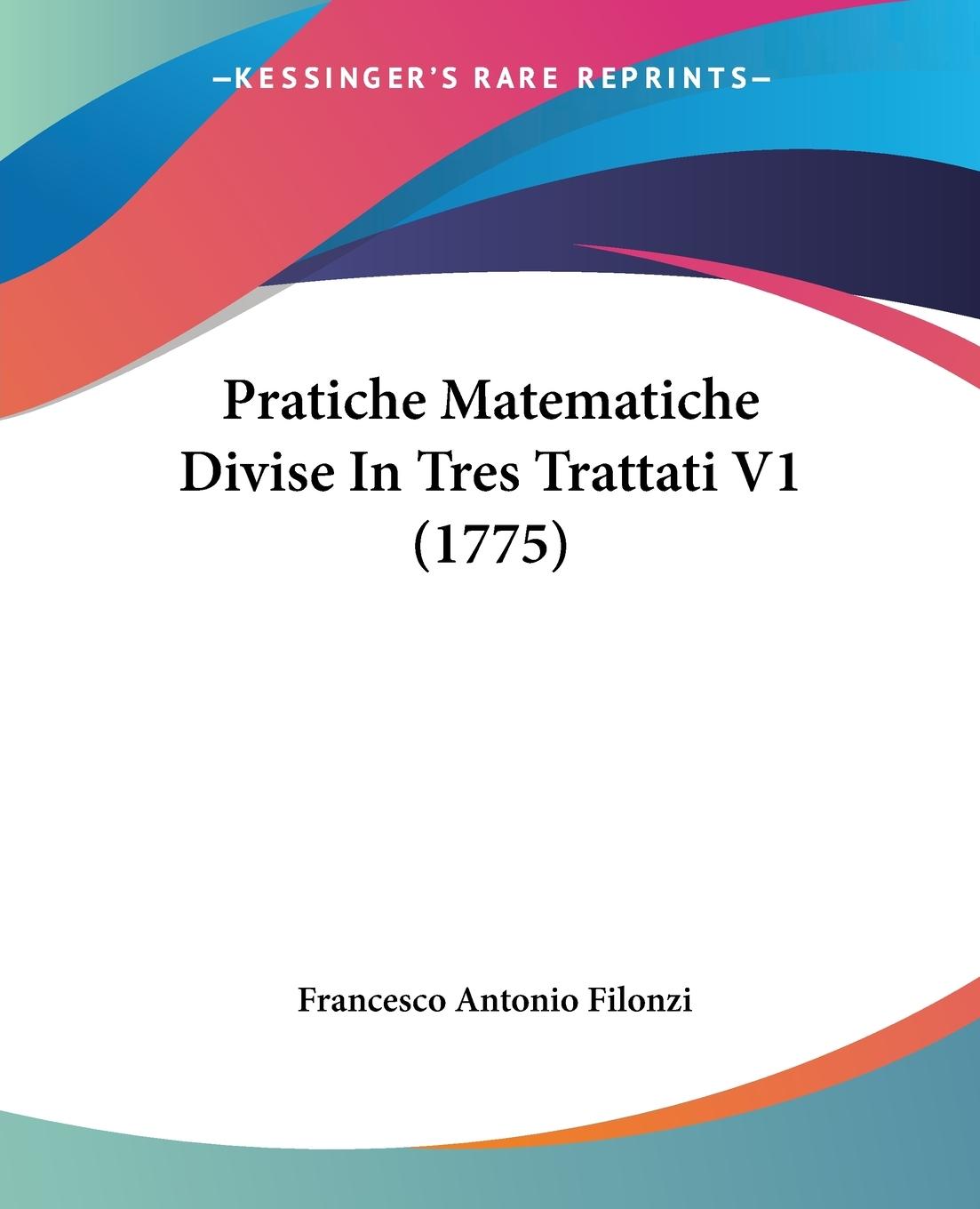 Pratiche Matematiche Divise In Tres Trattati V1 (1775) - Filonzi, Francesco Antonio