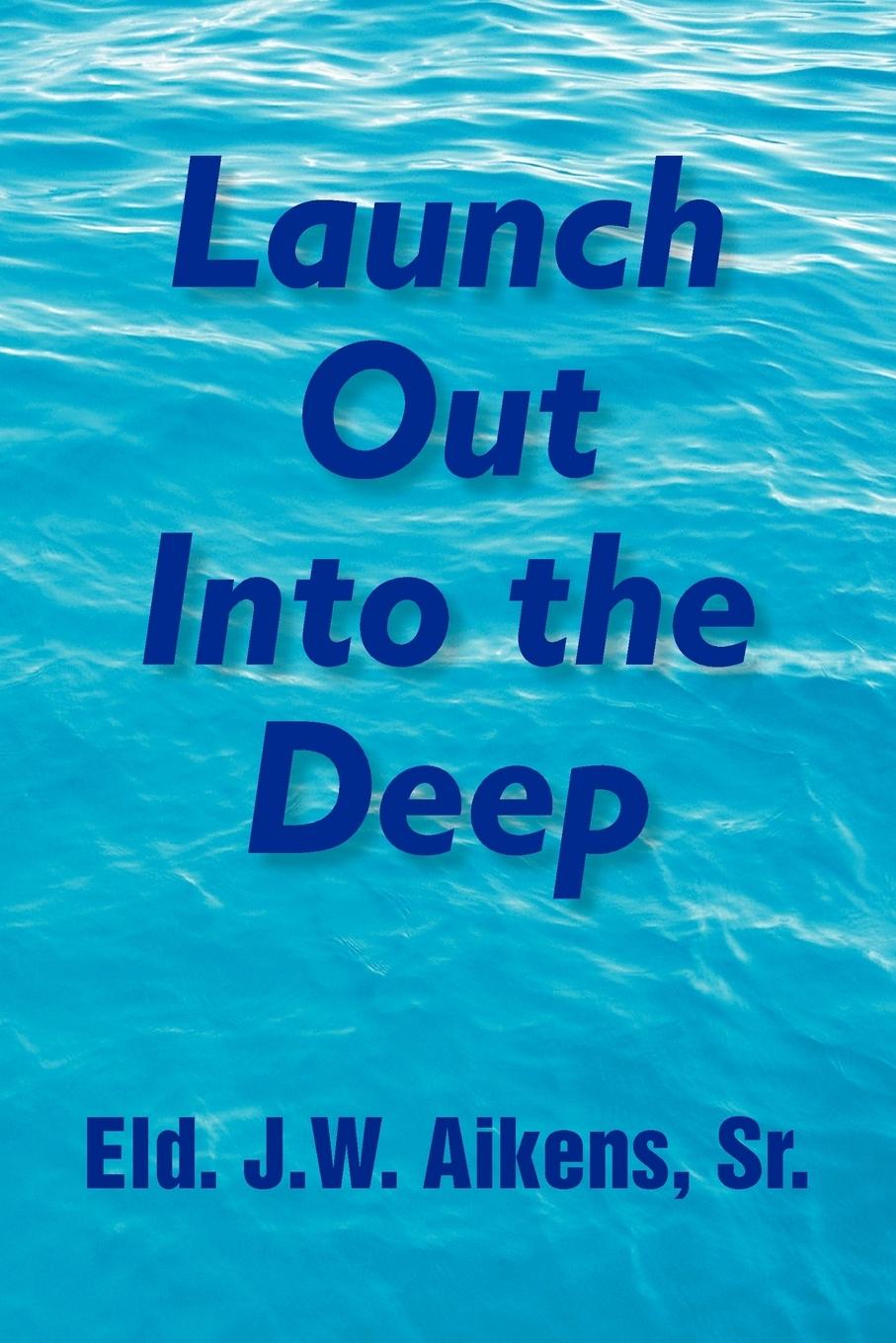 Launch Out Into the Deep - Aikens, Eld. J. W. Sr.