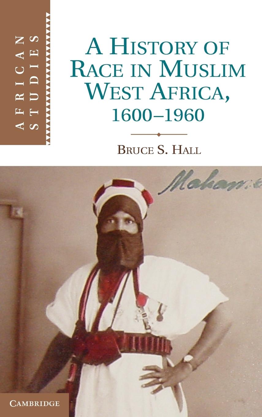 A History of Race in Muslim West Africa, 1600-1960 - Hall, Bruce S.