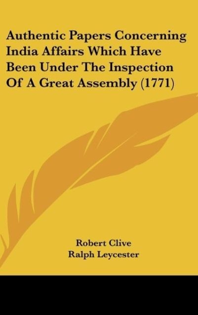 Authentic Papers Concerning India Affairs Which Have Been Under The Inspection Of A Great Assembly (1771) - Clive, Robert Leycester, Ralph Gray, George