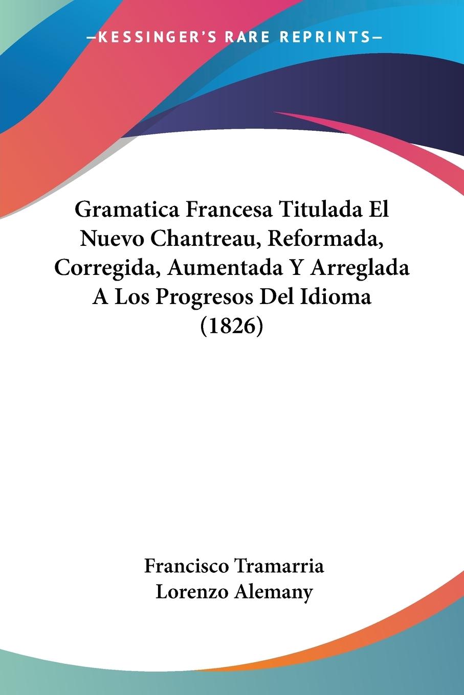 Gramatica Francesa Titulada El Nuevo Chantreau, Reformada, Corregida, Aumentada Y Arreglada A Los Progresos Del Idioma (1826) - Tramarria, Francisco