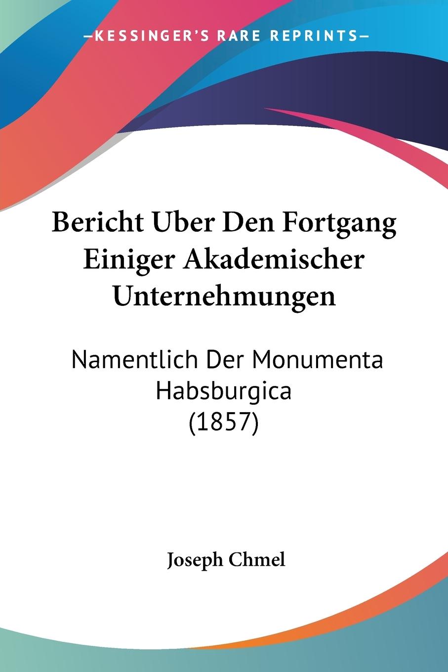 Bericht Uber Den Fortgang Einiger Akademischer Unternehmungen - Chmel, Joseph