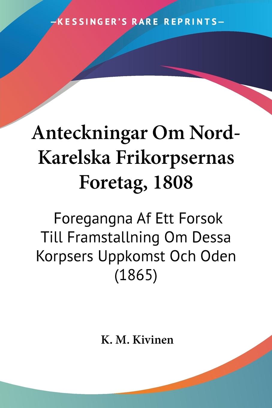Anteckningar Om Nord-Karelska Frikorpsernas Foretag, 1808 - Kivinen, K. M.