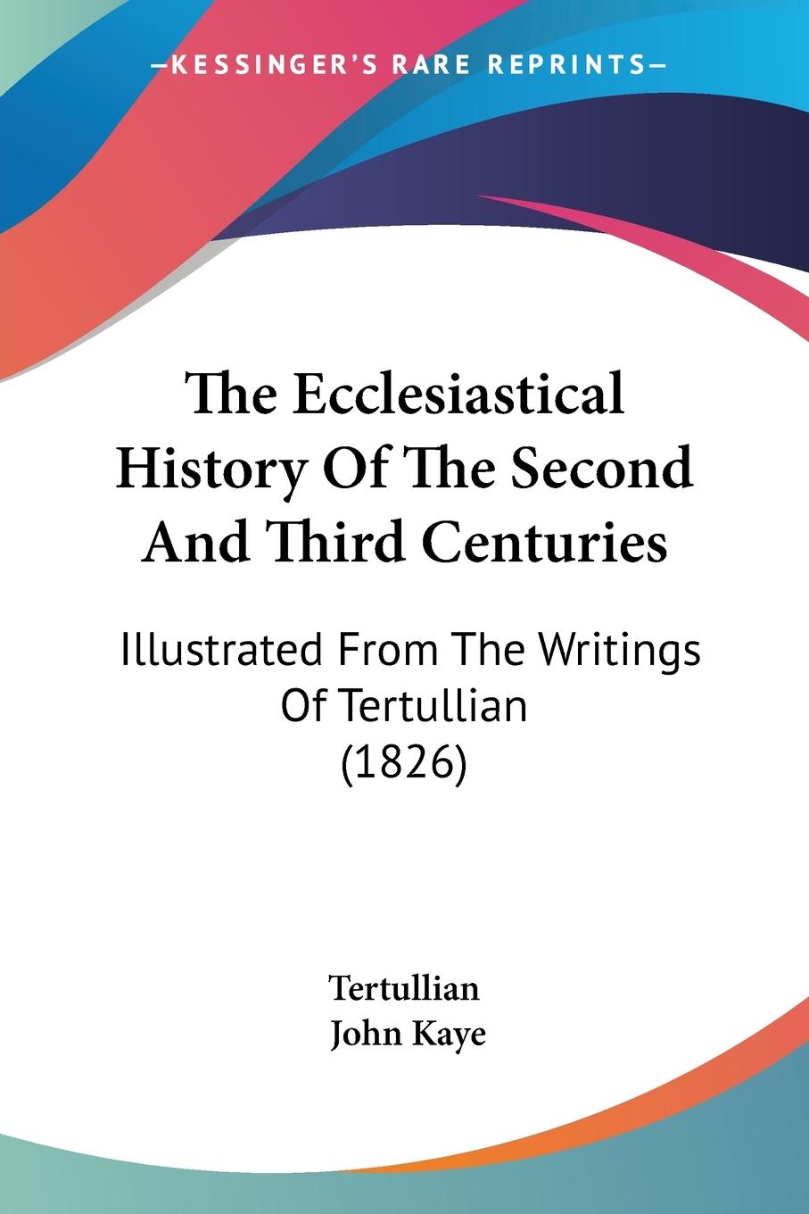 The Ecclesiastical History Of The Second And Third Centuries - Tertullian Kaye, John