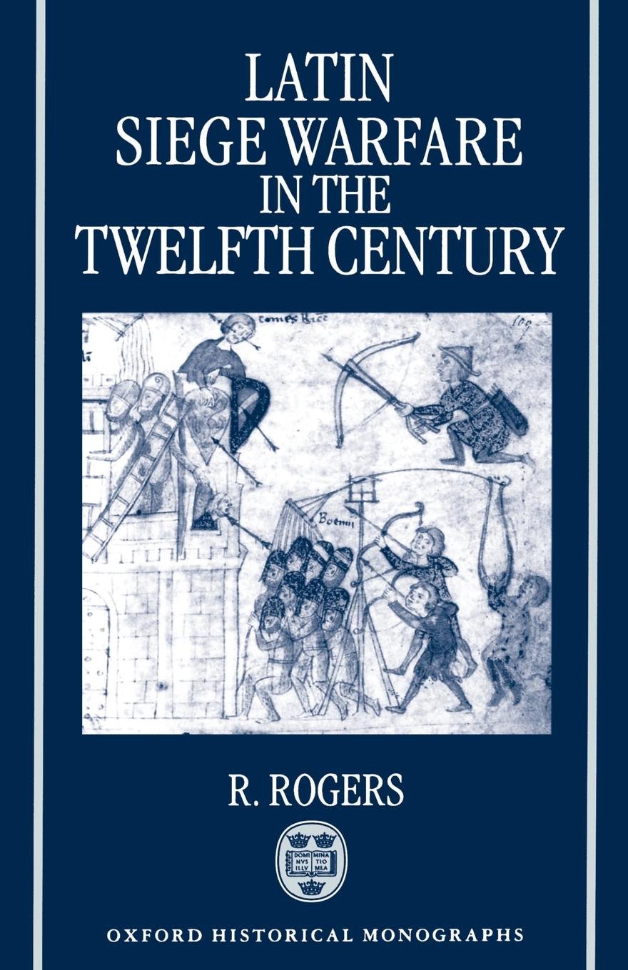 Latin Siege Warfare in the Twelfth Century - Rogers, R.