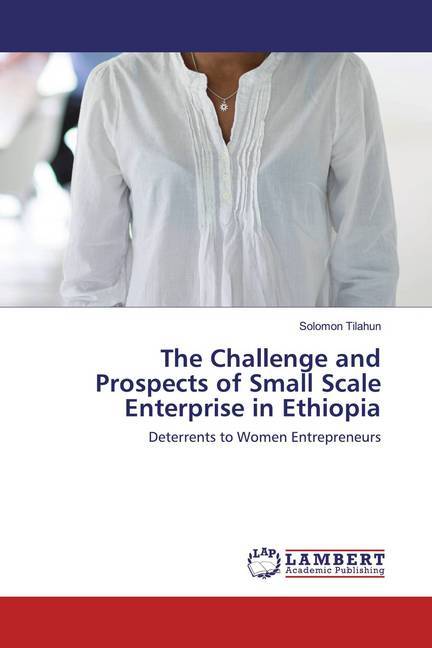 The Challenge and Prospects of Small Scale Enterprise in Ethiopia - Tilahun, Solomon