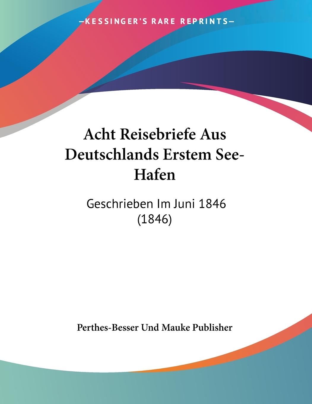 Acht Reisebriefe Aus Deutschlands Erstem See-Hafen - Perthes-Besser Und Mauke Publisher