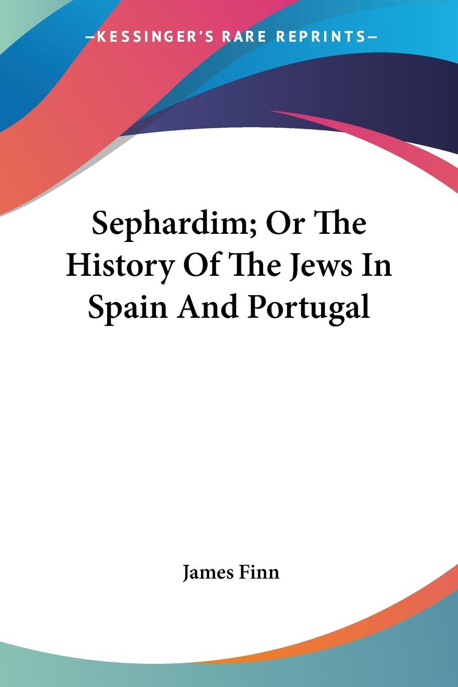 Sephardim; Or The History Of The Jews In Spain And Portugal - Finn, James