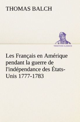 Les Français en Amérique pendant la guerre de l indépendance des États-Unis 1777-1783 - Balch, Thomas