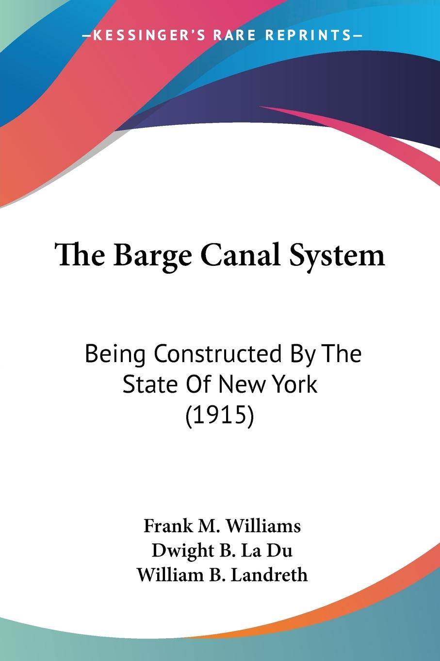 The Barge Canal System - Williams, Frank M. La Du, Dwight B. Landreth, William B.