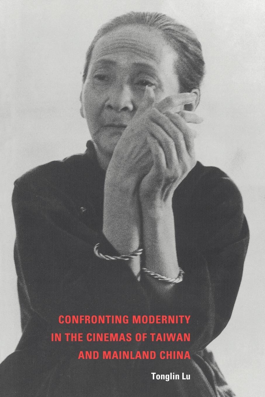 Confronting Modernity in the Cinemas of Taiwan and Mainland China - Lu, Tonglin