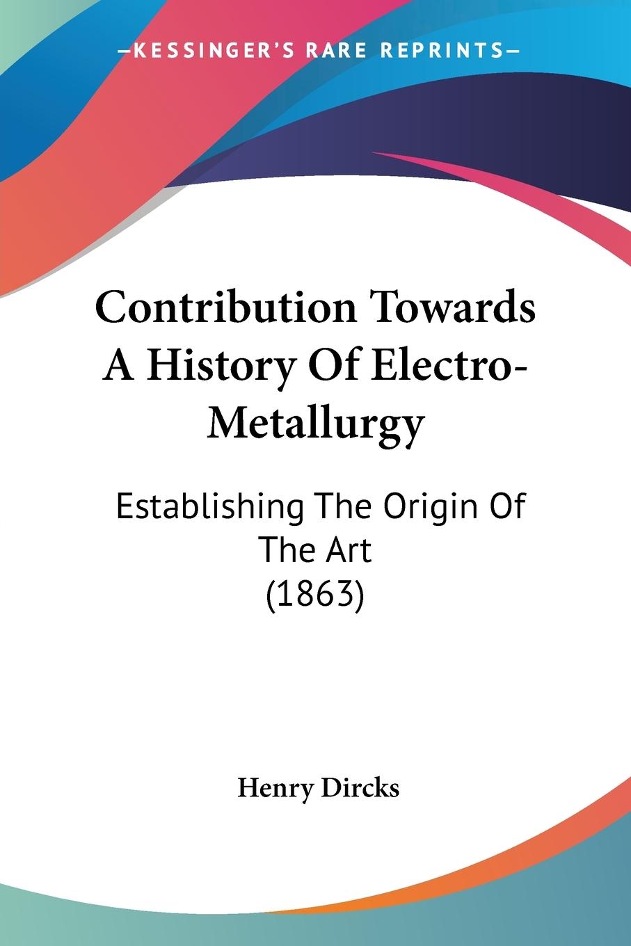 Contribution Towards A History Of Electro-Metallurgy - Dircks, Henry