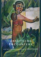 Unsettling Encounters – First Nations Imagery in the Art of Emily Carr - Gerta Moray