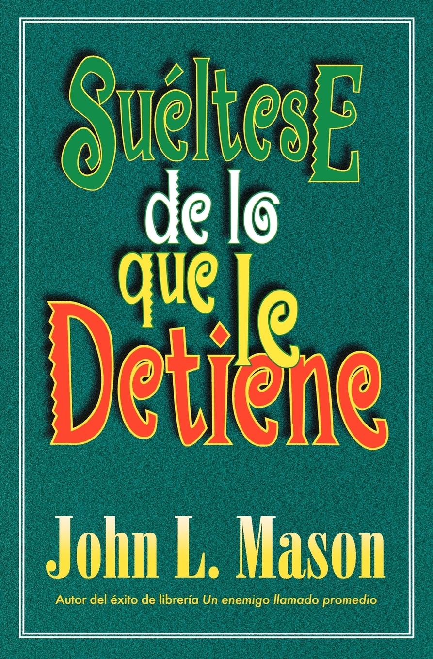 Sueltese de Lo Que Le Detiene = Let Go of Whatever Makes You Stop - Mason, John Grupo Nelson